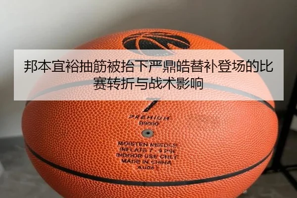 邦本宜裕抽筋被抬下严鼎皓替补登场的比赛转折与战术影响