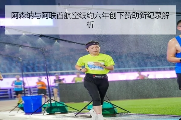 阿森纳与阿联酋航空续约六年创下赞助新纪录解析